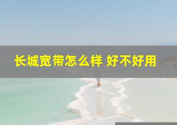 长城宽带怎么样 好不好用