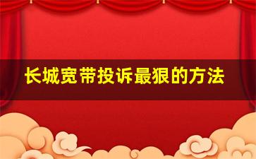 长城宽带投诉最狠的方法