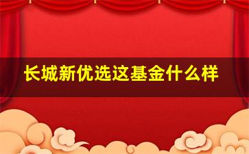 长城新优选这基金什么样