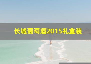 长城葡萄酒2015礼盒装