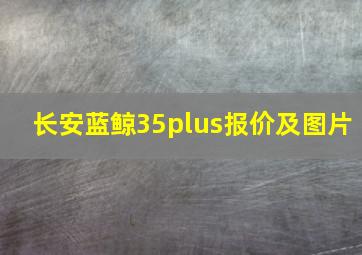 长安蓝鲸35plus报价及图片