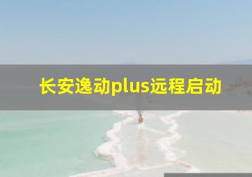 长安逸动plus远程启动