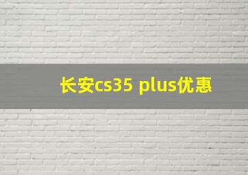 长安cs35 plus优惠