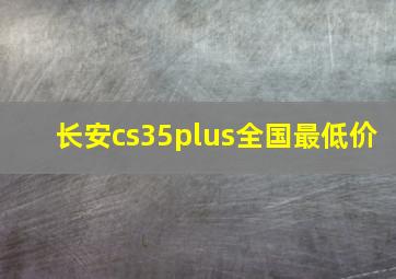 长安cs35plus全国最低价