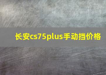 长安cs75plus手动挡价格