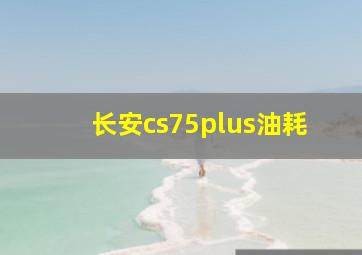 长安cs75plus油耗