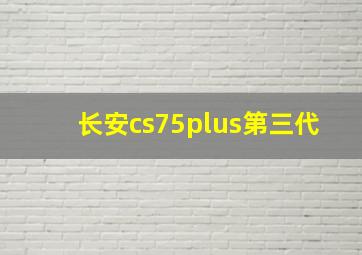 长安cs75plus第三代