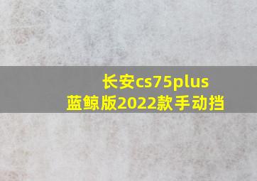 长安cs75plus蓝鲸版2022款手动挡