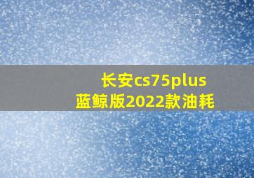 长安cs75plus蓝鲸版2022款油耗