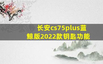 长安cs75plus蓝鲸版2022款钥匙功能