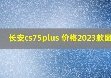 长安cs75plus 价格2023款图片