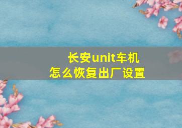 长安unit车机怎么恢复出厂设置