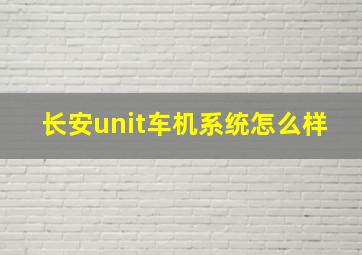 长安unit车机系统怎么样