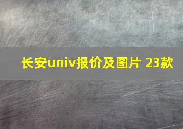 长安univ报价及图片 23款