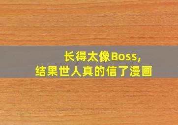 长得太像Boss,结果世人真的信了漫画