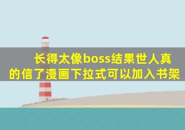 长得太像boss结果世人真的信了漫画下拉式可以加入书架