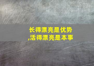 长得漂亮是优势,活得漂亮是本事