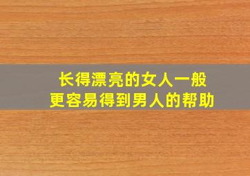 长得漂亮的女人一般更容易得到男人的帮助