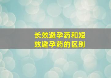 长效避孕药和短效避孕药的区别