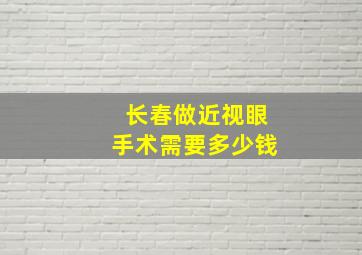 长春做近视眼手术需要多少钱