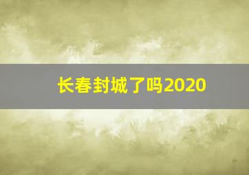 长春封城了吗2020