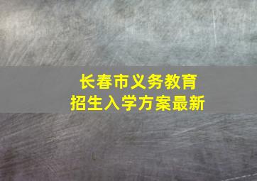 长春市义务教育招生入学方案最新