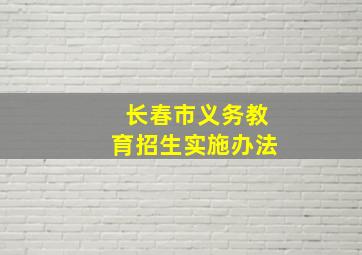 长春市义务教育招生实施办法