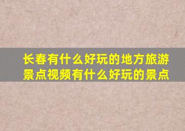 长春有什么好玩的地方旅游景点视频有什么好玩的景点