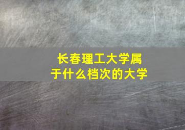 长春理工大学属于什么档次的大学