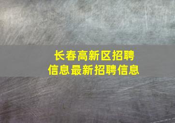 长春高新区招聘信息最新招聘信息