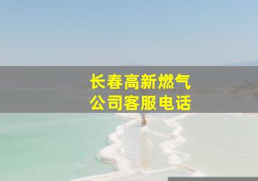 长春高新燃气公司客服电话