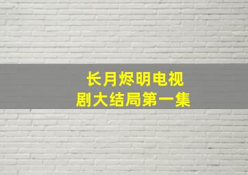 长月烬明电视剧大结局第一集