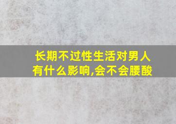 长期不过性生活对男人有什么影响,会不会腰酸