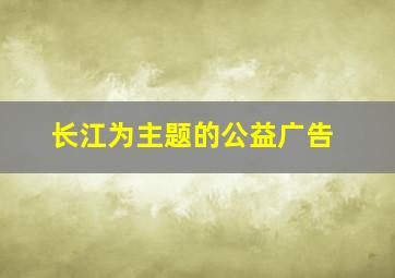 长江为主题的公益广告