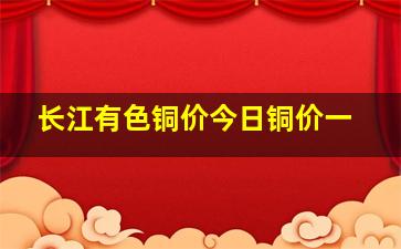 长江有色铜价今日铜价一