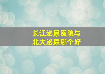 长江泌尿医院与北大泌尿哪个好