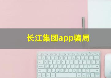 长江集团app骗局