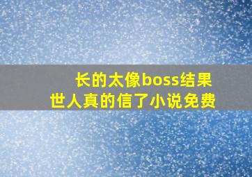 长的太像boss结果世人真的信了小说免费