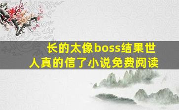 长的太像boss结果世人真的信了小说免费阅读