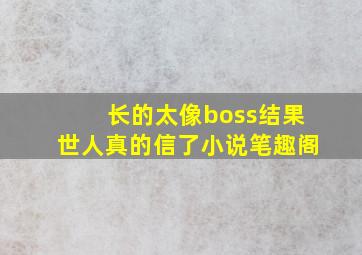 长的太像boss结果世人真的信了小说笔趣阁