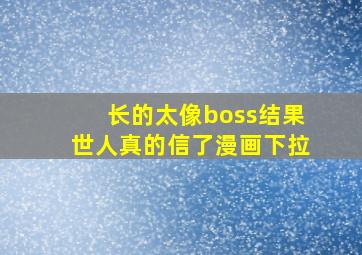 长的太像boss结果世人真的信了漫画下拉