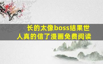 长的太像boss结果世人真的信了漫画免费阅读