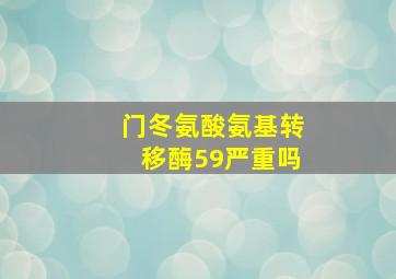 门冬氨酸氨基转移酶59严重吗