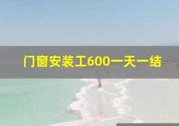 门窗安装工600一天一结