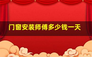 门窗安装师傅多少钱一天