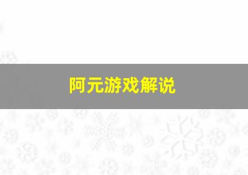 阿元游戏解说