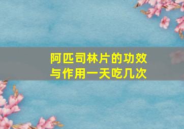 阿匹司林片的功效与作用一天吃几次