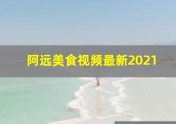 阿远美食视频最新2021