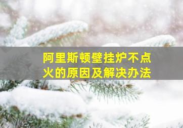 阿里斯顿壁挂炉不点火的原因及解决办法