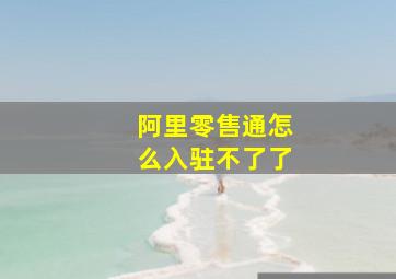 阿里零售通怎么入驻不了了